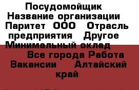 Посудомойщик › Название организации ­ Паритет, ООО › Отрасль предприятия ­ Другое › Минимальный оклад ­ 23 000 - Все города Работа » Вакансии   . Алтайский край